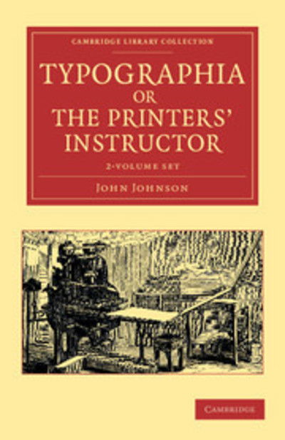 Typographia, or The Printers' Instructor 2 Volume Set: Including an Account of the Origin of Printing, with Biographical Notices of the Printers of England, from Caxton to the Close of the Sixteenth Century - Cambridge Library Collection - History of Prin - John Johnson - Książki - Cambridge University Press - 9781108047791 - 17 maja 2012