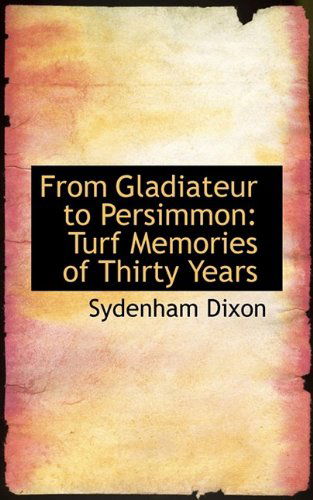 Cover for Sydenham Dixon · From Gladiateur to Persimmon: Turf Memories of Thirty Years (Taschenbuch) (2009)