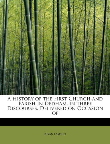 Cover for Alvan Lamson · A History of the First Church and Parish in Dedham, in Three Discourses, Delivered on Occasion of (Paperback Book) (2009)