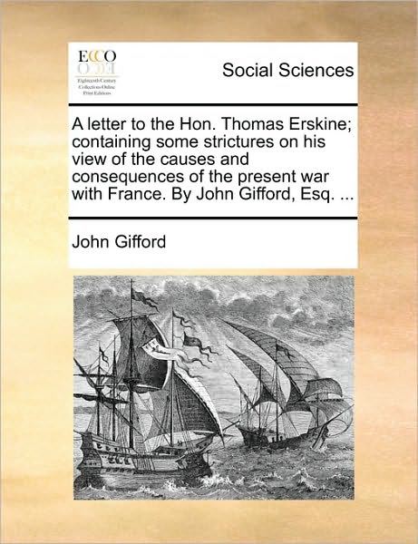 Cover for John Gifford · A Letter to the Hon. Thomas Erskine; Containing Some Strictures on His View of the Causes and Consequences of the Present War with France. by John Giffo (Paperback Book) (2010)