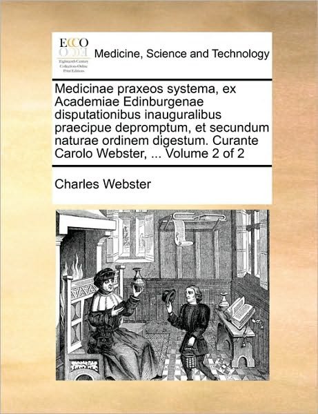 Cover for Charles Webster · Medicinae Praxeos Systema, Ex Academiae Edinburgenae Disputationibus Inauguralibus Praecipue Depromptum, et Secundum Naturae Ordinem Digestum. Curante (Paperback Book) (2010)