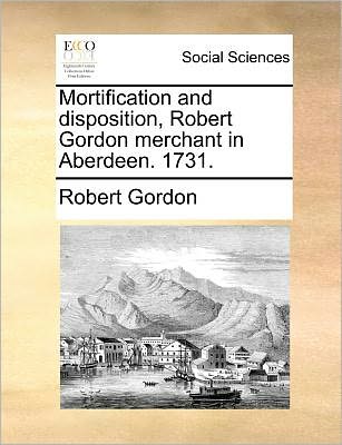 Cover for Robert Gordon · Mortification and Disposition, Robert Gordon Merchant in Aberdeen. 1731. (Paperback Bog) (2010)