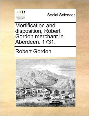 Cover for Robert Gordon · Mortification and Disposition, Robert Gordon Merchant in Aberdeen. 1731. (Paperback Book) (2010)