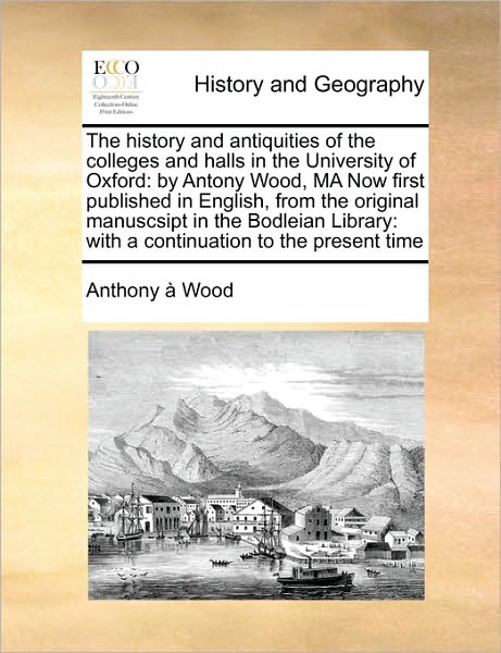 Cover for Anthony Wood · The History and Antiquities of the Colleges and Halls in the University of Oxford: by Antony Wood, Ma Now First Published in English, from the Original Ma (Paperback Book) (2010)