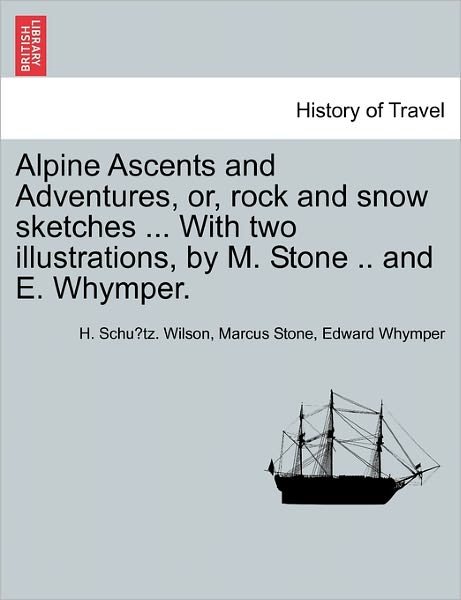 Cover for H Schu Wilson · Alpine Ascents and Adventures, Or, Rock and Snow Sketches ... with Two Illustrations, by M. Stone .. and E. Whymper. (Paperback Book) (2011)