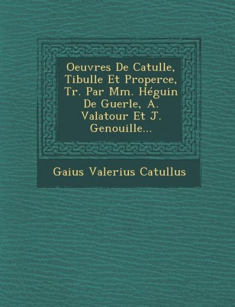 Cover for Gaius Valerius Catullus · Oeuvres De Catulle, Tibulle et Properce, Tr. Par Mm. Heguin De Guerle, A. Valatour et J. Genouille... (Paperback Book) (2012)