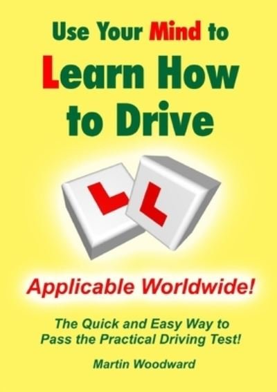 Use Your Mind to Learn How to Drive: the Quick and Easy Way to Pass the Practical Driving Test! - Martin Woodward - Livros - Lulu.com - 9781326467791 - 9 de dezembro de 2015