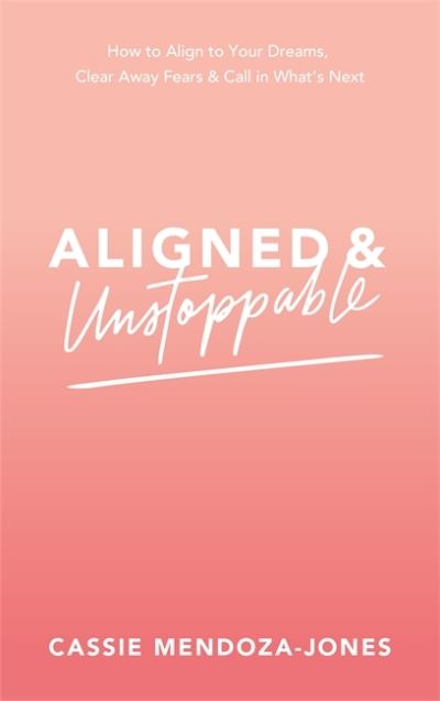 Cover for Cassie Mendoza-Jones · Aligned and Unstoppable: How to Align with Your Dreams, Clear Away Fears and Call in What's Next (Paperback Book) (2020)