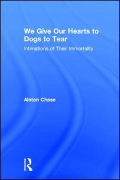 Cover for Alston Chase · We Give Our Hearts to Dogs to Tear: Intimations of Their Immortality (Hardcover Book) (2008)