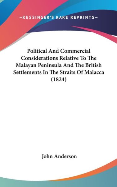 Cover for John Anderson · Political and Commercial Considerations Relative to the Malayan Peninsula and the British Settlements in the Straits of Malacca (1824) (Hardcover Book) (2008)