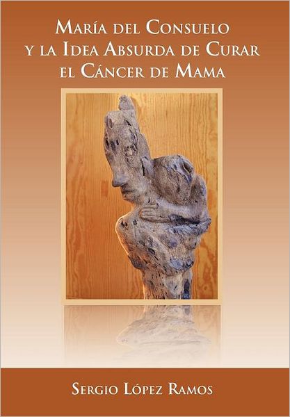 Cover for Sergio L. Ramos · Mar a Del Consuelo Y La Idea Absurda De Curar El C Ncer De Mama (Hardcover Book) [Spanish edition] (2012)