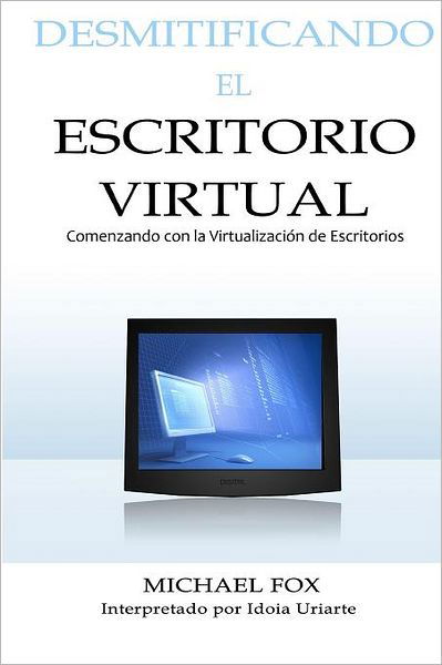 Desmitificando El Escritorio Virtual: Comenzando Con La Virtualización De Escritorios - Michael Fox - Libros - CreateSpace Independent Publishing Platf - 9781466284791 - 12 de octubre de 2011