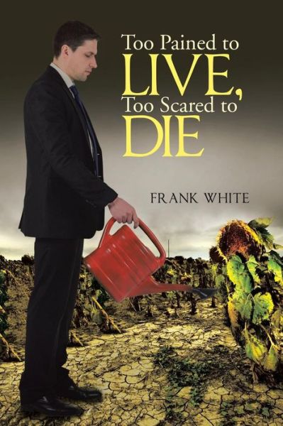 Too Pained to Live, Too Scared to Die - Frank White - Livros - Lulu Publishing Services - 9781483436791 - 3 de setembro de 2015