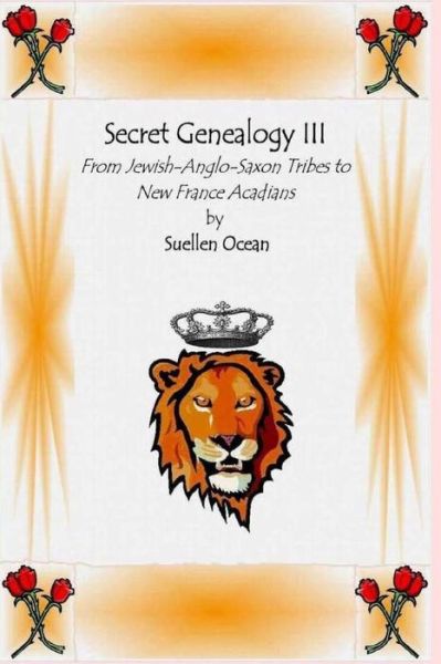 Secret Genealogy Iii: from Jewish-anglo-saxon Tribes to New France Acadians - Suellen Ocean - Books - Createspace - 9781484075791 - April 9, 2013