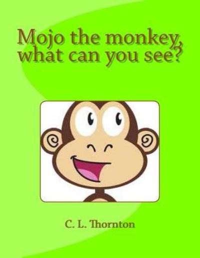 Cover for C L Thornton · Mojo the Monkey, What Can You See?: a Children's Book That Makes Learning Fun. (Paperback Book) (2013)