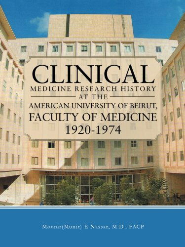 Clinical Medicine Research History at the American University of Beirut, Faculty of Medicine 1920-1974 - Mounir E. Nassar - Books - WestBowPress - 9781490832791 - May 7, 2014