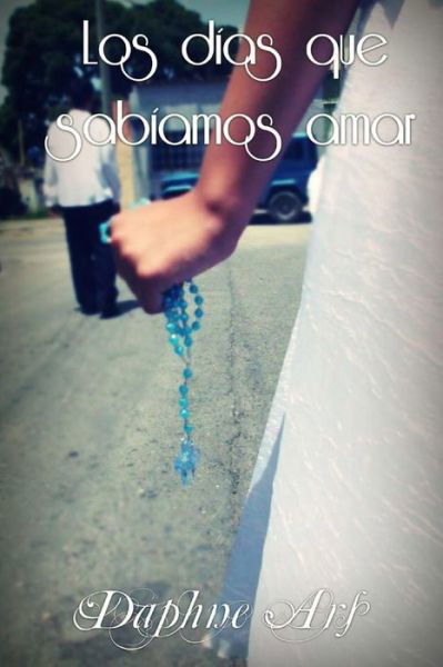 Cover for Daphne Ars · Los Dias Que Sabiamos Amar: Los Dias Que Sabiamos Amar (Paperback Bog) (2013)