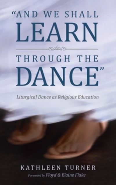 Kathleen S Turner · And We Shall Learn Through the Dance: Liturgical Dance as Religious Education (Hardcover Book) (2021)