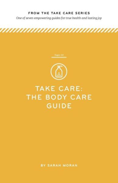 Take Care: the Body Care Guide: One of Seven Empowering Guides for True Health and Lasting Joy - Sarah Moran - Livros - Createspace - 9781499206791 - 23 de abril de 2014