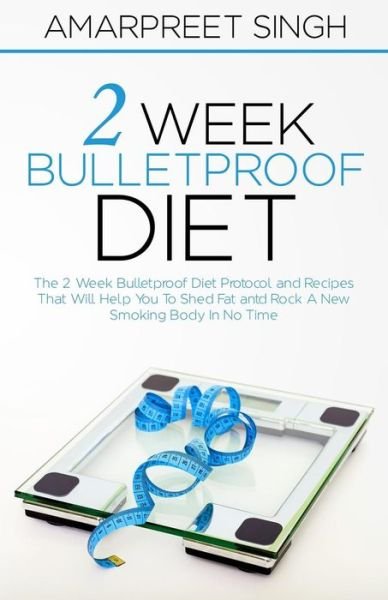 Cover for Amarpreet Singh · 2 Week Bulletproof Diet: the 2 Week Bulletproof Diet Protocol and Recipes That Will Help You to Shed Fat and Rock a New Smoking Body in No Time (Paperback Bog) (2015)