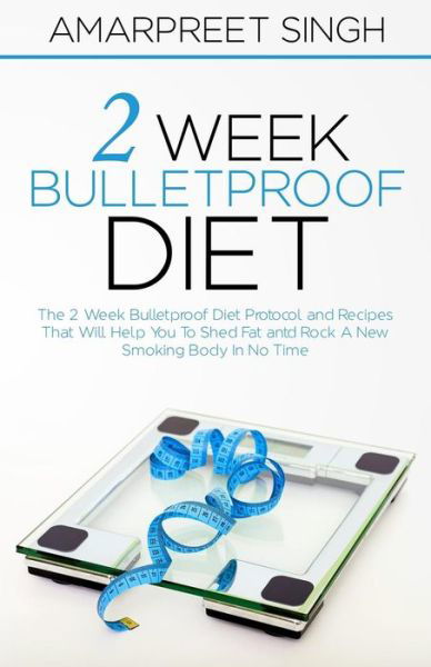 Cover for Amarpreet Singh · 2 Week Bulletproof Diet: the 2 Week Bulletproof Diet Protocol and Recipes That Will Help You to Shed Fat and Rock a New Smoking Body in No Time (Pocketbok) (2015)