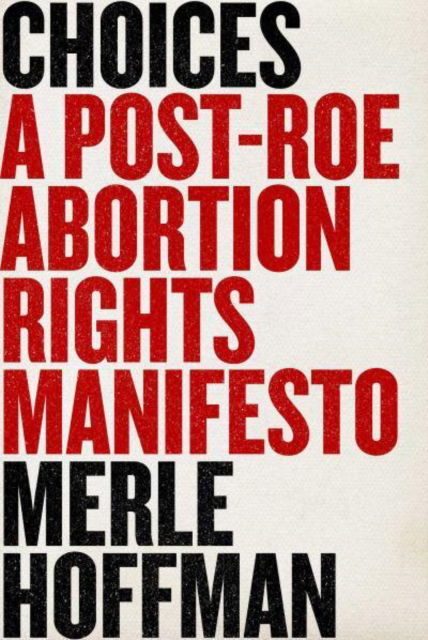 Cover for Merle Hoffman · Choices: A Post-Roe Abortion Rights Manifesto (Hardcover Book) (2024)