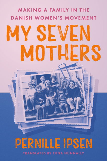 Cover for Pernille Ipsen · My Seven Mothers: Making a Family in the Danish Women's Movement (Hardcover Book) (2025)
