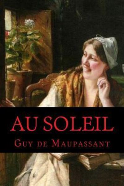 Au soleil - Guy de Maupassant - Books - Createspace Independent Publishing Platf - 9781537720791 - September 16, 2016