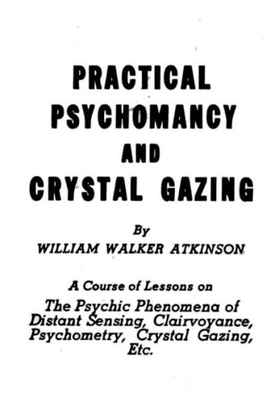 Practical Psychomancy and Crystal Gazing - William Walker Atkinson - Böcker - Createspace Independent Publishing Platf - 9781539573791 - 17 oktober 2016