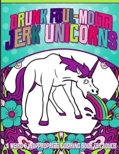 Cover for Inappropriate Coloring Books · Drunk Foul-Mouth Jerk Unicorns (Paperback Book) (2016)