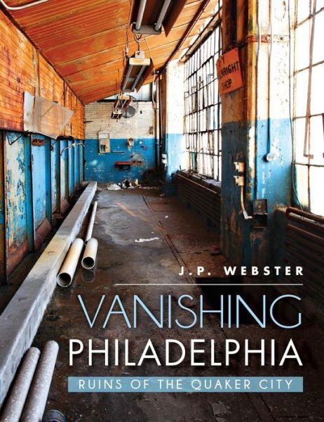 Vanishing Philadelphia - J P Webster - Books - History Press Library Editions - 9781540210791 - August 19, 2014