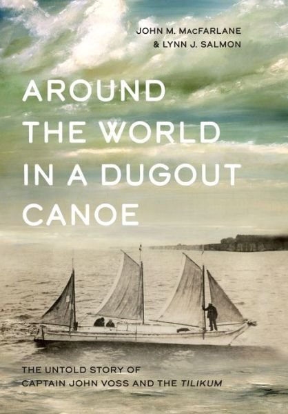 Cover for John MacFarlane · Around the World in a Dugout Canoe: The Untold Story of Captain John Voss and the Tilikum (Hardcover Book) (2020)
