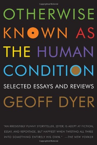 Cover for Geoff Dyer · Otherwise Known As the Human Condit (Pocketbok) [First edition] (2011)
