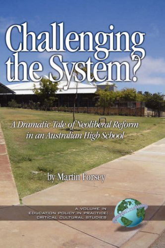 Challenging the System? a Dramatic Tale of Neoliberal Reform in an Australian High School (Hc) (Education Policy in Practice: Critical Cultural Studies) - Martin Forsey - Books - Information Age Publishing - 9781593115791 - November 7, 2006