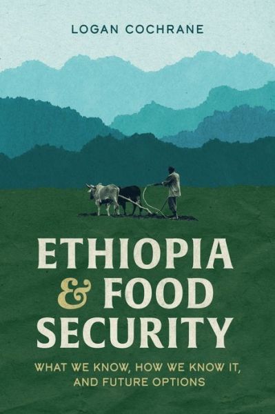 Cover for Logan Cochrane · Ethiopia and Food Security: What We Know, How We Know It, and Future Options (Paperback Book) (2021)