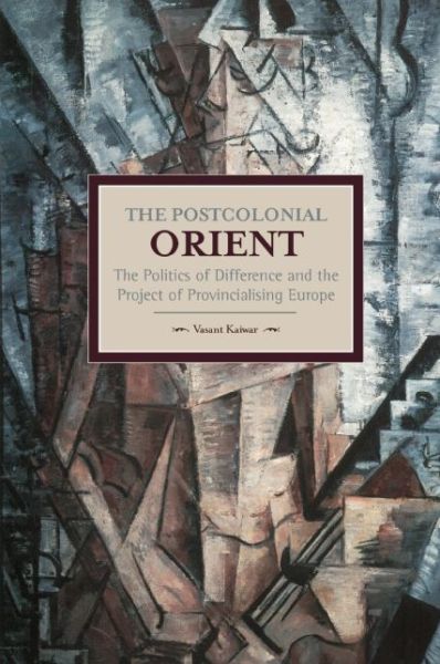 Postcolonial Orient, The: The Politics Of Difference And The Project Of Provincialising Europe: Historical Materialism, Volume 68 - Historical Materialism - Vasant Kaiwar - Books - Haymarket Books - 9781608464791 - December 22, 2015