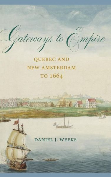 Cover for Daniel J. Weeks · Gateways to Empire: Quebec and New Amsterdam to 1664 (Gebundenes Buch) (2019)