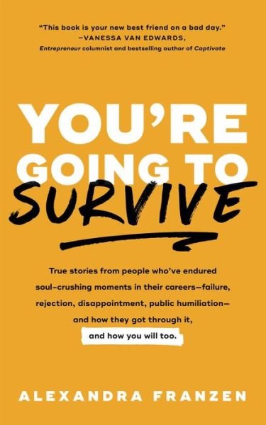 Cover for Alexandra Franzen · You're Going to Survive: True Stories of Criticism, Rejection, Public Humiliation, Terrible Yelp Reviews, and Other Experiences That Basically Make You Want to Dieaand How to Get Through It (Paperback Book) (2018)