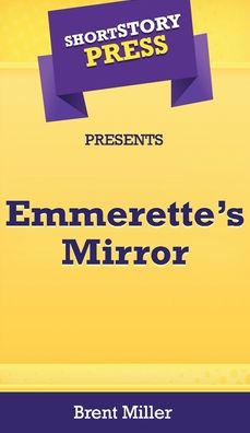 Cover for Brent Miller · Short Story Press Presents Emmerette's Mirror (Hardcover Book) (2020)