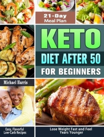 Cover for Michael Harris · Keto Diet After 50 for Beginners: Easy, Flavorful Low-Carb Recipes - 21-Day Meal Plan - Lose Weight Fast and Feel Years Younger (Hardcover Book) (2020)