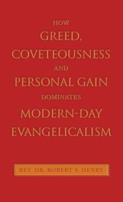 Cover for Rev. Robert S. Henry · How Greed, Coveteousness and Personal Gain Dominates Modern-Day Evangelicalism (Book) (2022)