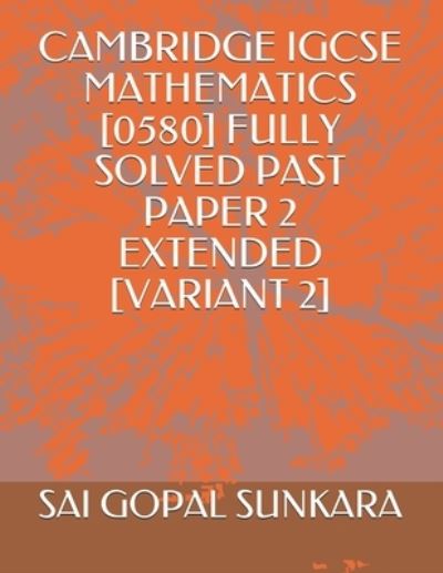 Cover for Sai Gopal Sunkara · Cambridge Igcse Mathematics [0580] Fully Solved Past Paper 2 Extended [Variant 2] (Paperback Book) (2019)