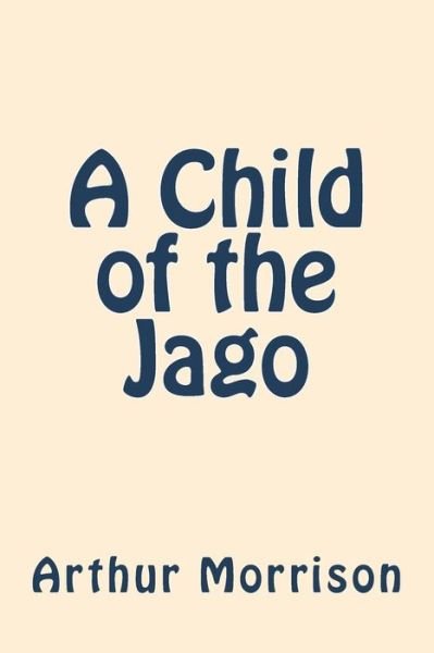 A Child of the Jago - Arthur Morrison - Boeken - Createspace Independent Publishing Platf - 9781722029791 - 28 juni 2018