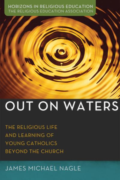 Cover for James Michael Nagle · Out on Waters: The Religious Life and Learning of Young Catholics Beyond the Church - Horizons in Religious Education (Paperback Book) (2020)