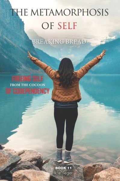 The Metamorphosis of Self Breaking Bread - K E Leger - Books - Independently Published - 9781728621791 - October 12, 2018