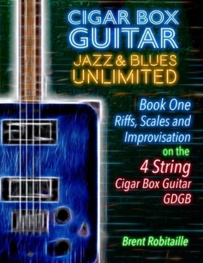 Cigar Box Guitar Jazz & Blues Unlimited - Book One 4 String - Brent C Robitaille - Libros - Kalymi Music - 9781775193791 - 30 de octubre de 2019