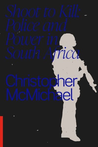 Cover for Christopher McMichael · Shoot to Kill: Police and Power in South Africa (Paperback Book) (2022)