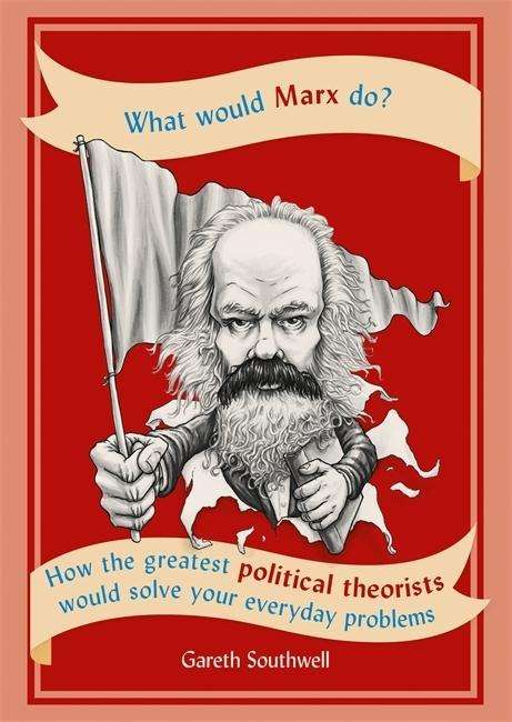 Cover for Gareth Southwell · What Would Marx Do?: How the greatest political theorists would solve your everyday problems (Paperback Book) (2018)