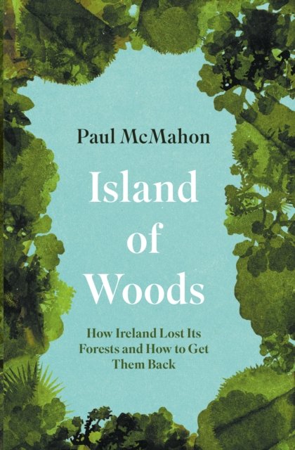 Cover for Paul McMahon · Island of Woods: How Ireland Lost its Forests and How to Get them Back (Paperback Book) (2023)