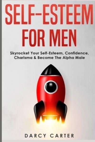 Cover for Darcy Carter · Self-Esteem For Men: Skyrocket Your Self-Esteem, Confidence, Charisma &amp; Become The Alpha Male (Paperback Bog) (2020)